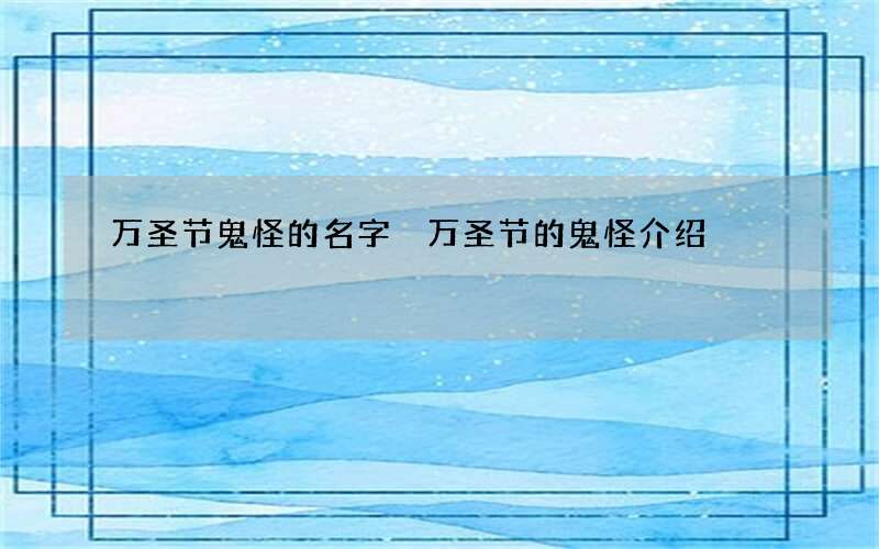 万圣节鬼怪的名字 万圣节的鬼怪介绍